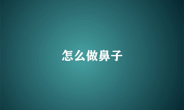 怎么做鼻子