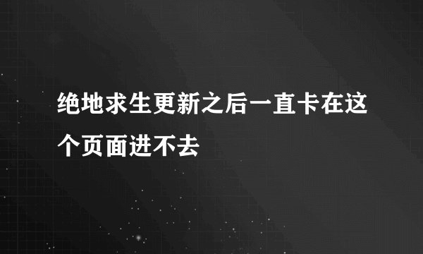 绝地求生更新之后一直卡在这个页面进不去