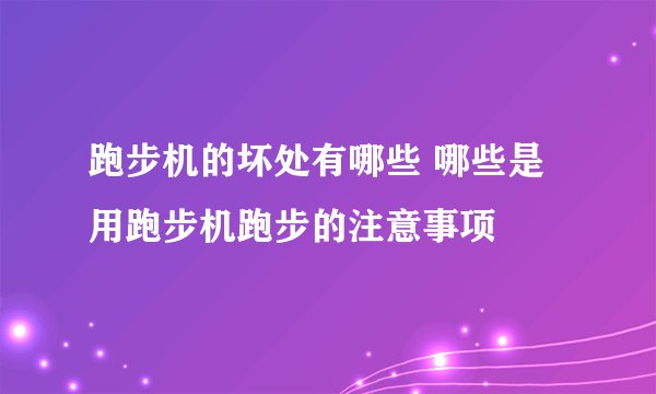跑步机的坏处有哪些 哪些是用跑步机跑步的注意事项