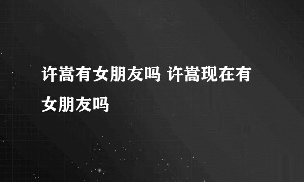 许嵩有女朋友吗 许嵩现在有女朋友吗