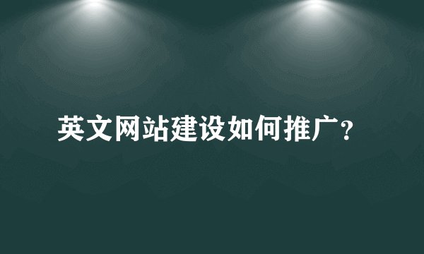 英文网站建设如何推广？