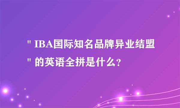 ＂IBA国际知名品牌异业结盟＂的英语全拼是什么？