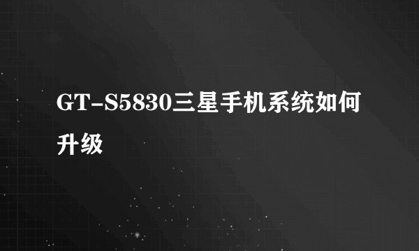 GT-S5830三星手机系统如何升级
