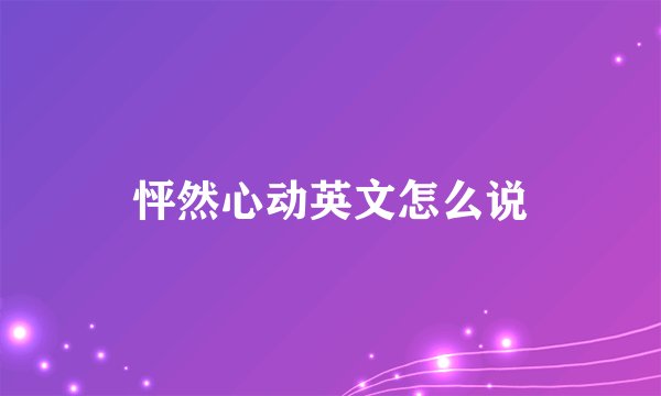 怦然心动英文怎么说