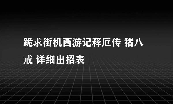 跪求街机西游记释厄传 猪八戒 详细出招表