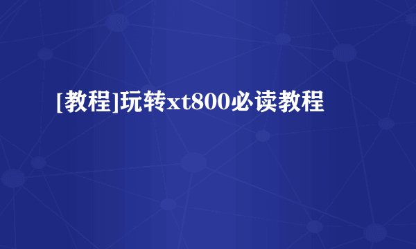 [教程]玩转xt800必读教程