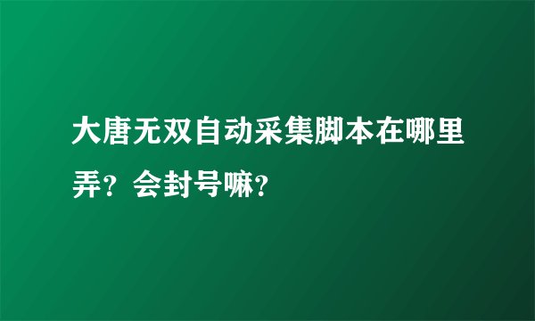 大唐无双自动采集脚本在哪里弄？会封号嘛？