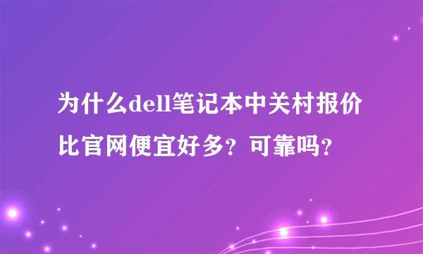 为什么dell笔记本中关村报价比官网便宜好多?可靠吗?