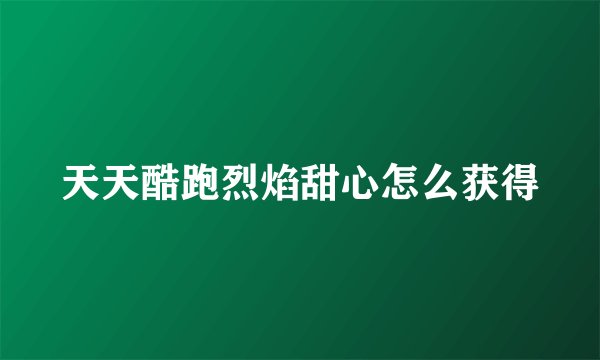 天天酷跑烈焰甜心怎么获得