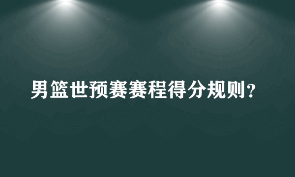 男篮世预赛赛程得分规则?