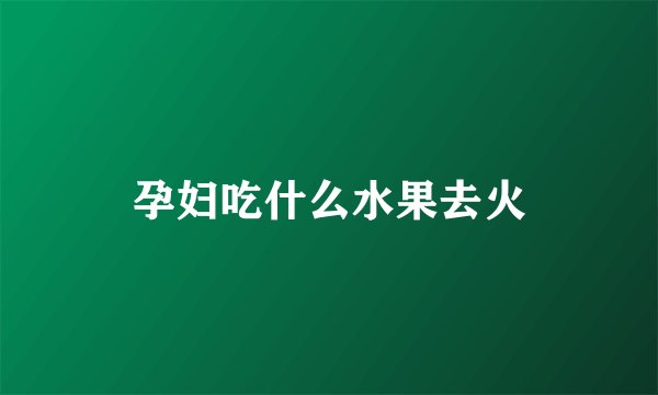 孕妇吃什么水果去火