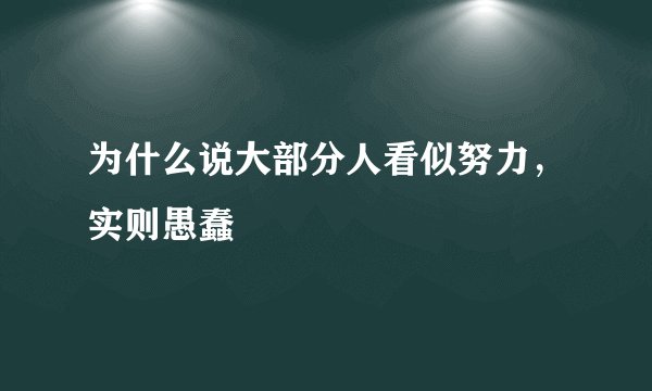 为什么说大部分人看似努力，实则愚蠢