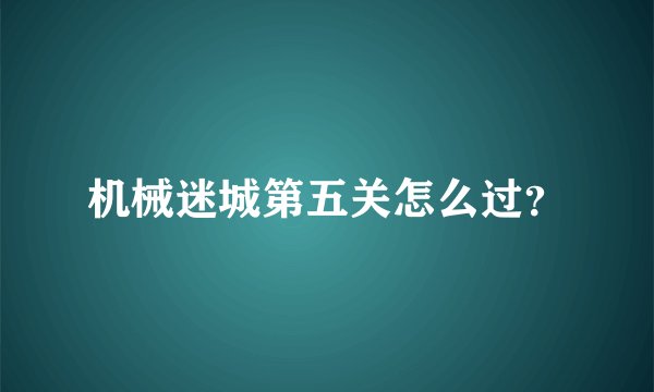 机械迷城第五关怎么过?