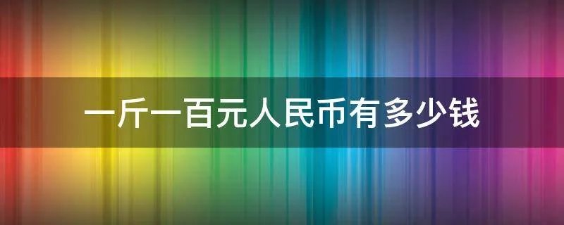 一斤一百元人民币有多少钱