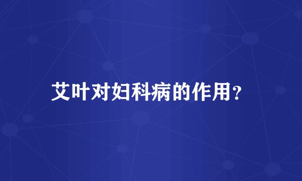艾叶对妇科病的作用？