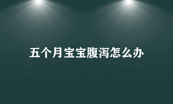 五个月宝宝腹泻怎么办