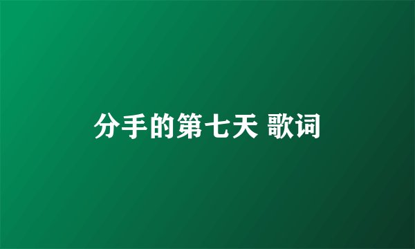 分手的第七天 歌词