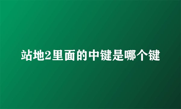 站地2里面的中键是哪个键