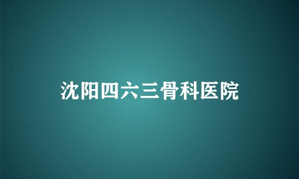 沈阳四六三骨科医院