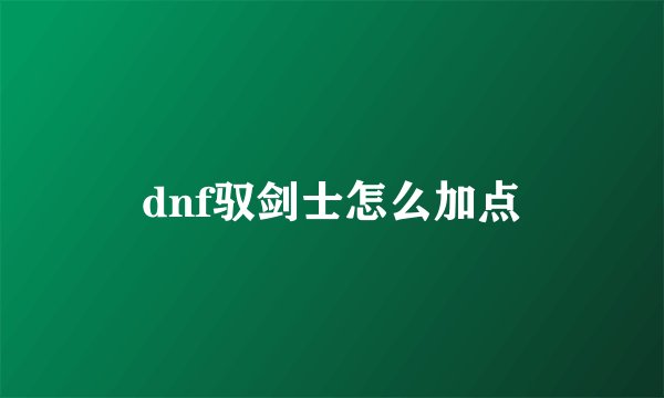 dnf驭剑士怎么加点