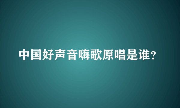 中国好声音嗨歌原唱是谁？
