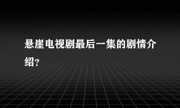 悬崖电视剧最后一集的剧情介绍？