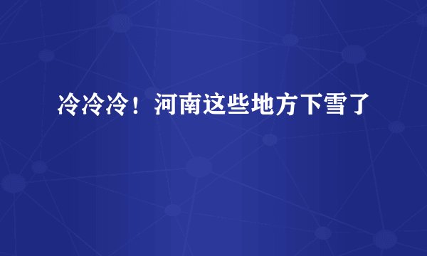 冷冷冷！河南这些地方下雪了