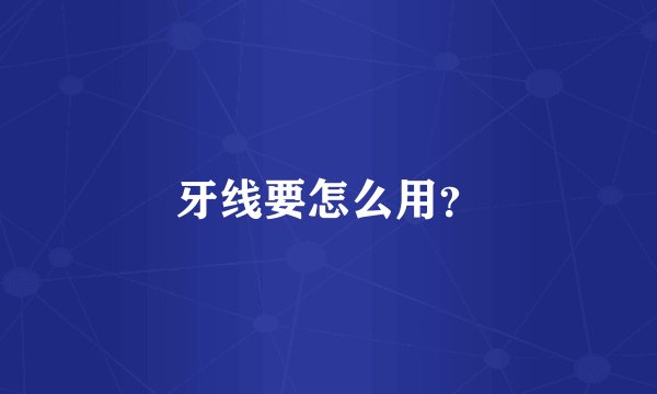 牙线要怎么用？