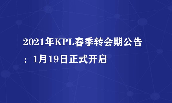 2021年KPL春季转会期公告：1月19日正式开启