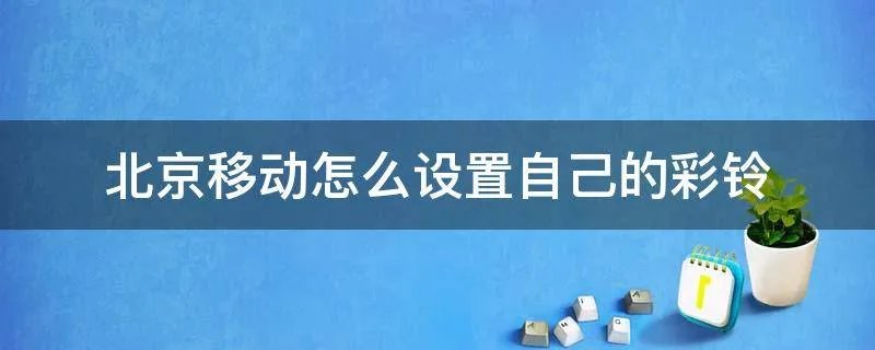 北京移动怎么设置自己的彩铃