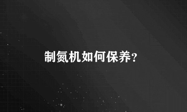 制氮机如何保养?