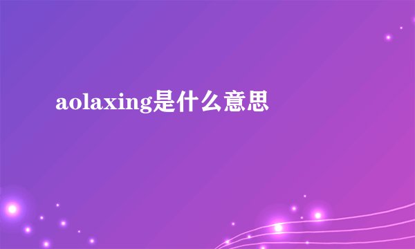 aolaxing是什么意思
