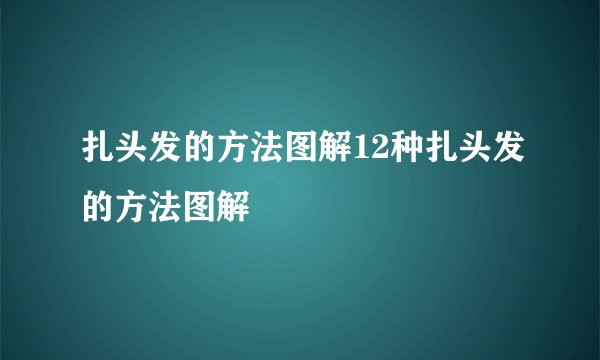 扎头发的方法图解12种扎头发的方法图解