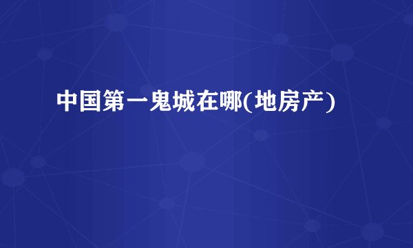 中国第一鬼城在哪(地房产)