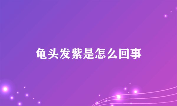 龟头发紫是怎么回事