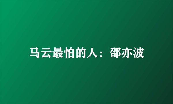 马云最怕的人：邵亦波