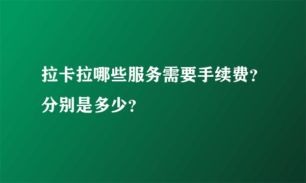 拉卡拉哪些服务需要手续费？分别是多少？