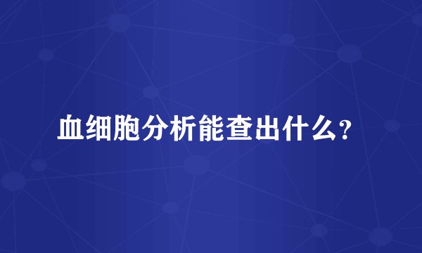 血细胞分析能查出什么?
