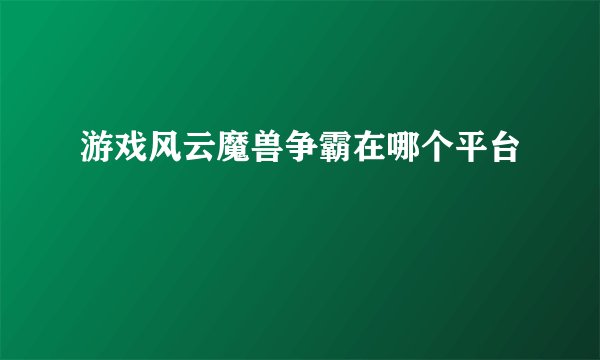 游戏风云魔兽争霸在哪个平台