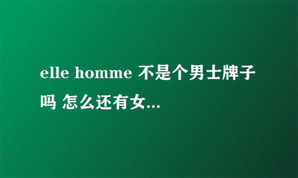 elle homme 不是个男士牌子吗 怎么还有女士钱包?