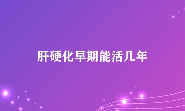 肝硬化早期能活几年