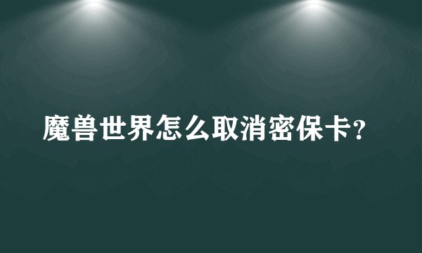 魔兽世界怎么取消密保卡？
