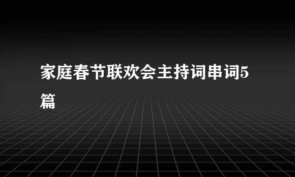 家庭春节联欢会主持词串词5篇