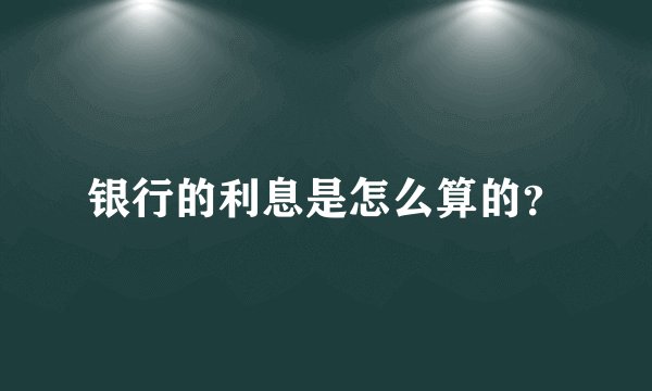 银行的利息是怎么算的?
