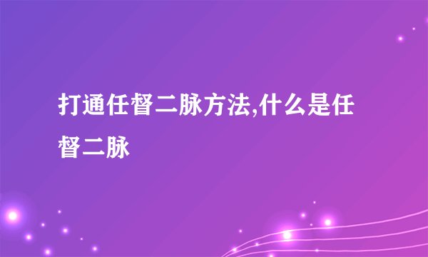打通任督二脉方法,什么是任督二脉