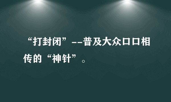 “打封闭”--普及大众口口相传的“神针”。
