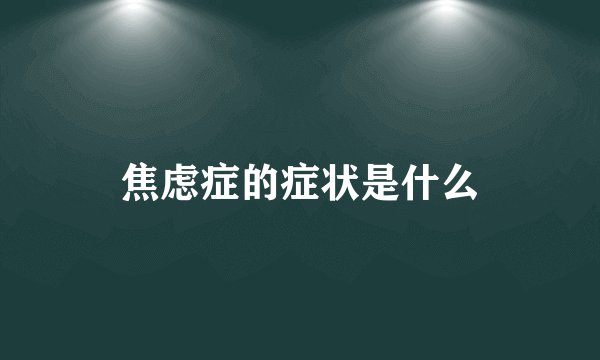 焦虑症的症状是什么