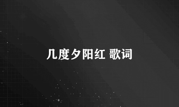 几度夕阳红 歌词