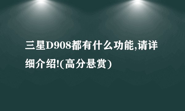 三星D908都有什么功能,请详细介绍!(高分悬赏)