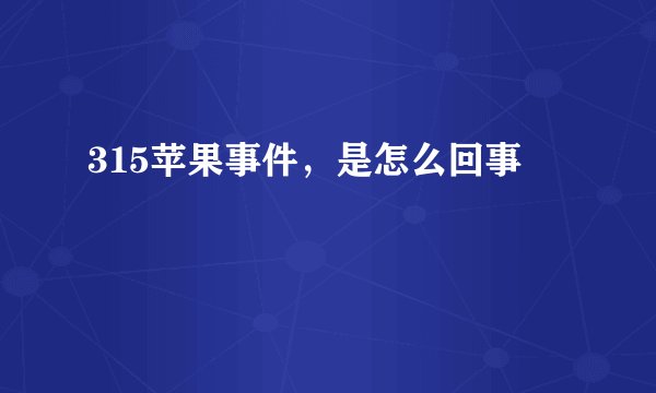 315苹果事件,是怎么回事